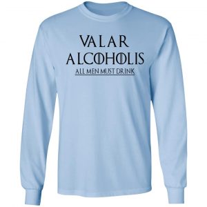 Valar Alcoholis All Men Must Drink Shirt, Hoodie, Tank 22