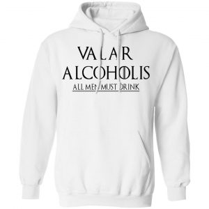 Valar Alcoholis All Men Must Drink Shirt, Hoodie, Tank 24
