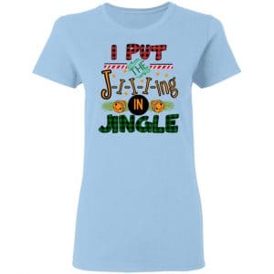I Put The Jiiiing In Jingle Shirt, Hoodie, Tank 17 I Put The Jiiiing In Jingle Shirt, Hoodie, Tank 17