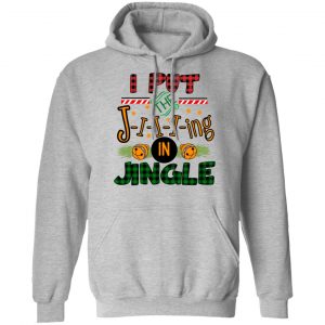 I Put The Jiiiing In Jingle Shirt, Hoodie, Tank 23 I Put The Jiiiing In Jingle Shirt, Hoodie, Tank 23
