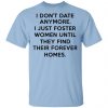 I Don't Date Anymore I Just Foster Women Until They Find Their Forever Homes Shirt, Hoodie, Tank 1