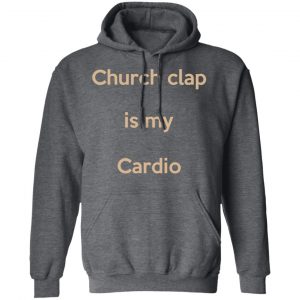 Church Clap Is My Cardio Shirt, Hoodie, Tank 24
