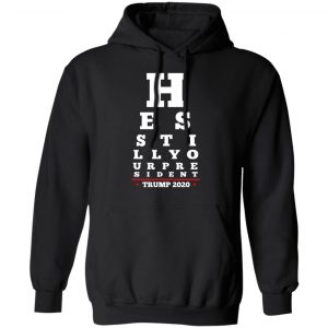 Trump Still Your President Eye Chart Shirt, Hoodie, Tank 22