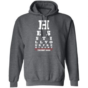 Trump Still Your President Eye Chart Shirt, Hoodie, Tank 24