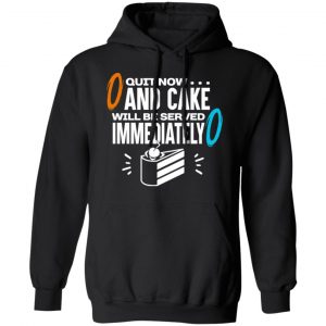 Quit Now And Cake Will Be Served Immediately Shirt, Hoodie, Tank 22 Quit Now And Cake Will Be Served Immediately Shirt, Hoodie, Tank 22