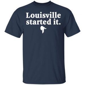 Louisville Started It Shirt, Hoodie, Tank 16