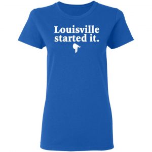 Louisville Started It Shirt, Hoodie, Tank 21