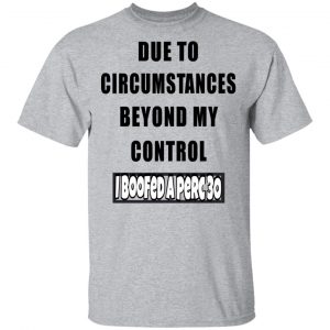 Due To Circumstances Beyond My Control I Boofed A Perc 30 Shirt, Hoodie, Tank 8