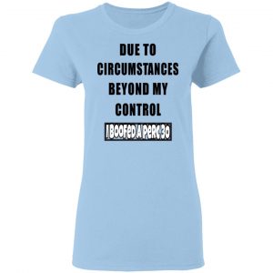 Due To Circumstances Beyond My Control I Boofed A Perc 30 Shirt, Hoodie, Tank 9