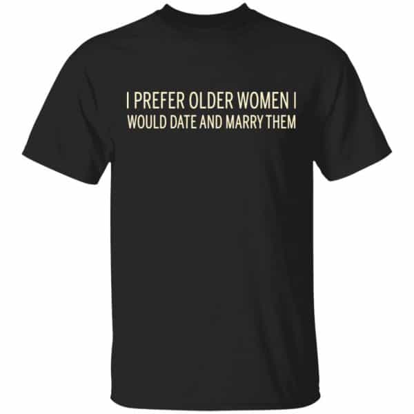 I Prefer Older Women I Would Date And Marry Them Shirt, Hoodie, Tank 3