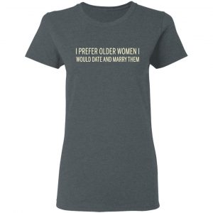 I Prefer Older Women I Would Date And Marry Them Shirt, Hoodie, Tank 19
