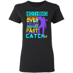 Nothing Goes Over My Head My Reflexes Are Too Fast I Would Catch It Shirt, Hoodie, Tank 18 Nothing Goes Over My Head My Reflexes Are Too Fast I Would Catch It Shirt, Hoodie, Tank 18