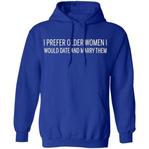 I Prefer Older Women I Would Date And Marry Them Shirt, Hoodie, Tank 25