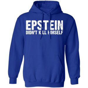 Epstein Didn't Kill Himself LTD Shirt, Hoodie, Tank 25 Epstein Didn't Kill Himself LTD Shirt, Hoodie, Tank 25