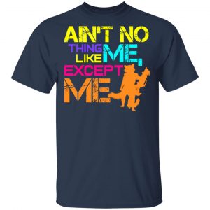 Ain't No Thing Like Me - Except Me Shirt, Hoodie, Tank 16 Ain't No Thing Like Me - Except Me Shirt, Hoodie, Tank 16
