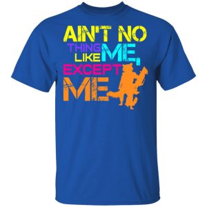 Ain't No Thing Like Me - Except Me Shirt, Hoodie, Tank 17 Ain't No Thing Like Me - Except Me Shirt, Hoodie, Tank 17