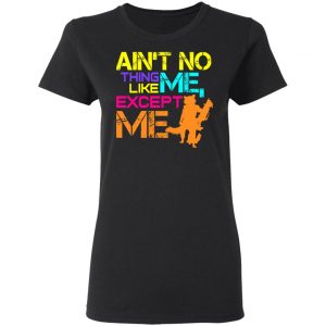 Ain't No Thing Like Me - Except Me Shirt, Hoodie, Tank 18 Ain't No Thing Like Me - Except Me Shirt, Hoodie, Tank 18