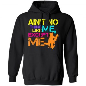 Ain't No Thing Like Me - Except Me Shirt, Hoodie, Tank 22 Ain't No Thing Like Me - Except Me Shirt, Hoodie, Tank 22
