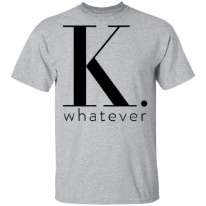 K Whatever Shirt, Hoodie, Tank 16