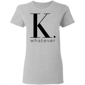 K Whatever Shirt, Hoodie, Tank 19