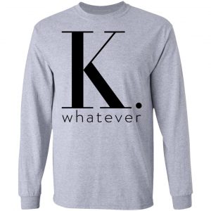 K Whatever Shirt, Hoodie, Tank 20