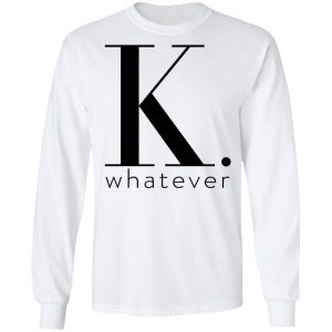 K Whatever Shirt, Hoodie, Tank 21