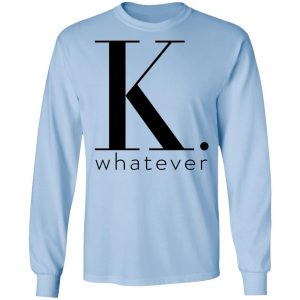 K Whatever Shirt, Hoodie, Tank 22