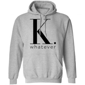 K Whatever Shirt, Hoodie, Tank 23