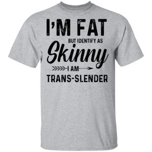 I'm Fat But Identify As Skinny I Am Trans-Slender Shirt, Hoodie, Tank 8