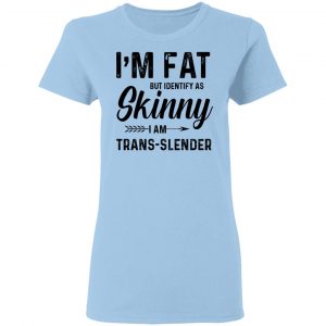 I'm Fat But Identify As Skinny I Am Trans-Slender Shirt, Hoodie, Tank 9