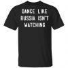 Dance Like Russia Isn't Watching Shirt, Hoodie, Tank 1 Dance Like Russia Isn't Watching Shirt, Hoodie, Tank 1