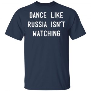 Dance Like Russia Isn't Watching Shirt, Hoodie, Tank 16