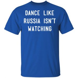 Dance Like Russia Isn't Watching Shirt, Hoodie, Tank 17