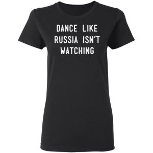 Dance Like Russia Isn't Watching Shirt, Hoodie, Tank 18