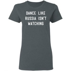 Dance Like Russia Isn't Watching Shirt, Hoodie, Tank 19