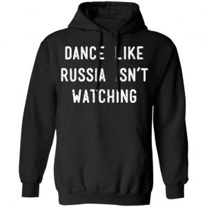 Dance Like Russia Isn't Watching Shirt, Hoodie, Tank 22