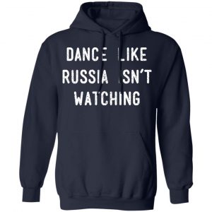 Dance Like Russia Isn't Watching Shirt, Hoodie, Tank 23