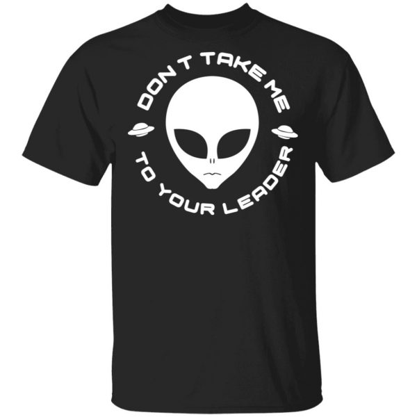 Don't Take Me To Your Leader Shirt, Hoodie, Tank 3