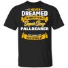 I Never Dreamed I'd Grow Up To Be A Super Sexy Pallbearer But Here I Am Killing It Shirt, Hoodie, Tank 1