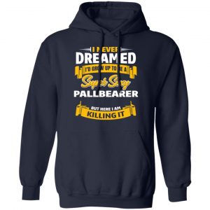 I Never Dreamed I'd Grow Up To Be A Super Sexy Pallbearer But Here I Am Killing It Shirt, Hoodie, Tank 23