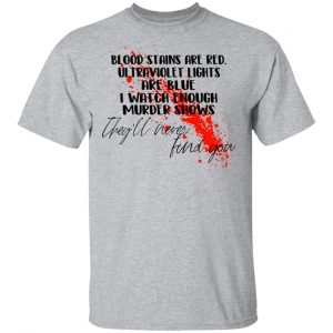 Blood Stains Are Red Ultraviolet Lights Are Blue I Watch Enough Murder Shows Shirt, Hoodie, Tank 16 Blood Stains Are Red Ultraviolet Lights Are Blue I Watch Enough Murder Shows Shirt, Hoodie, Tank 16