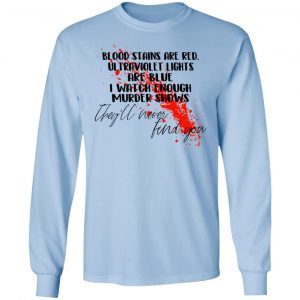 Blood Stains Are Red Ultraviolet Lights Are Blue I Watch Enough Murder Shows Shirt, Hoodie, Tank 22 Blood Stains Are Red Ultraviolet Lights Are Blue I Watch Enough Murder Shows Shirt, Hoodie, Tank 22