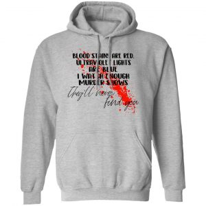 Blood Stains Are Red Ultraviolet Lights Are Blue I Watch Enough Murder Shows Shirt, Hoodie, Tank 23 Blood Stains Are Red Ultraviolet Lights Are Blue I Watch Enough Murder Shows Shirt, Hoodie, Tank 23