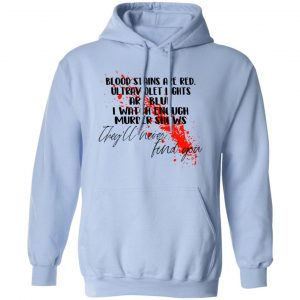 Blood Stains Are Red Ultraviolet Lights Are Blue I Watch Enough Murder Shows Shirt, Hoodie, Tank 25 Blood Stains Are Red Ultraviolet Lights Are Blue I Watch Enough Murder Shows Shirt, Hoodie, Tank 25