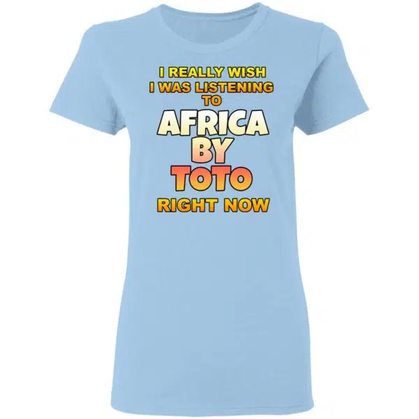 I Really Wish I Was Listening To Africa By Toto Right Now Shirt, Hoodie, Tank 6