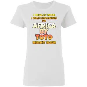 I Really Wish I Was Listening To Africa By Toto Right Now Shirt, Hoodie, Tank 18