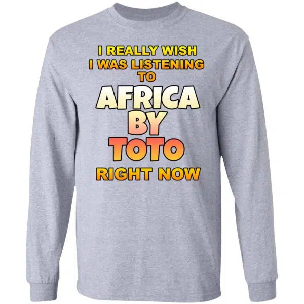 I Really Wish I Was Listening To Africa By Toto Right Now Shirt, Hoodie, Tank 9
