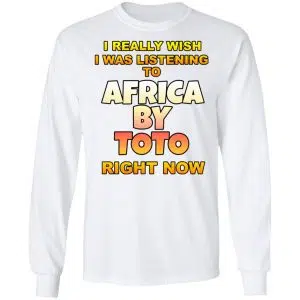 I Really Wish I Was Listening To Africa By Toto Right Now Shirt, Hoodie, Tank 21