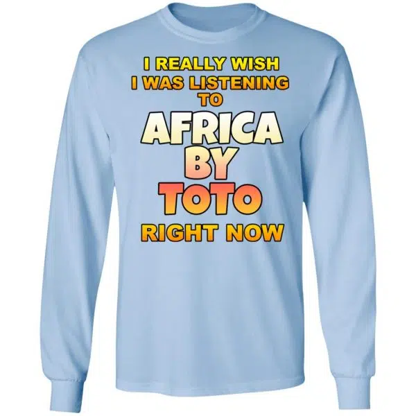 I Really Wish I Was Listening To Africa By Toto Right Now Shirt, Hoodie, Tank 11
