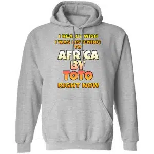 I Really Wish I Was Listening To Africa By Toto Right Now Shirt, Hoodie, Tank 23